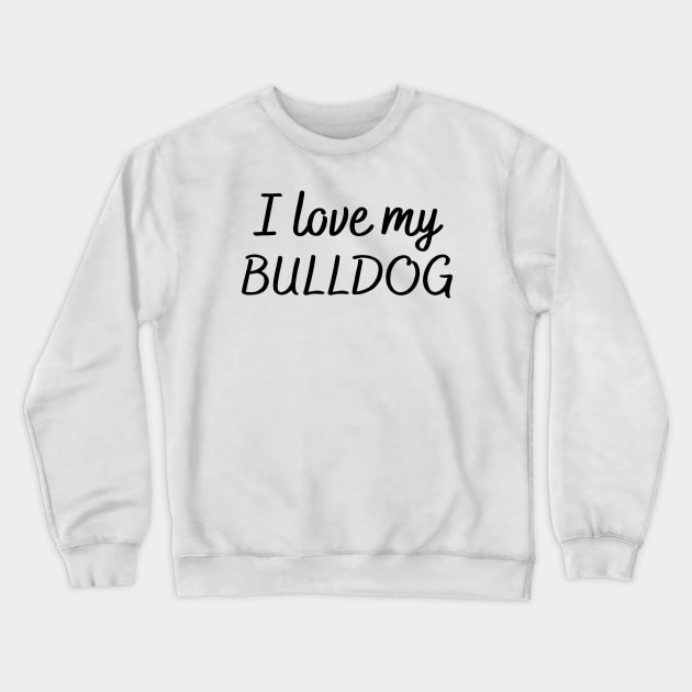 I love my bulldog Crewneck Sweatshirt by Word and Saying